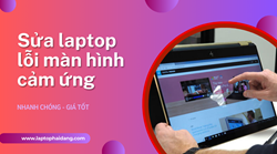 Laptop lỗi màn hình cảm ứng: nguyên nhân & cách sửa hiệu quả